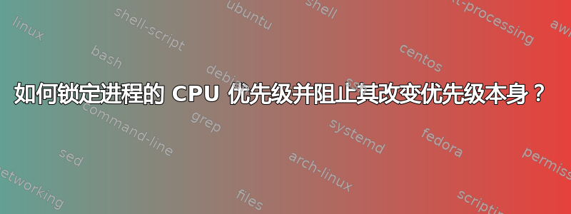 如何锁定进程的 CPU 优先级并阻止其改变优先级本身？