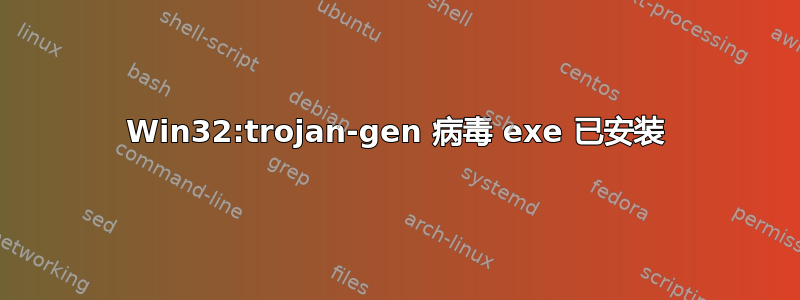 Win32:trojan-gen 病毒 exe 已安装