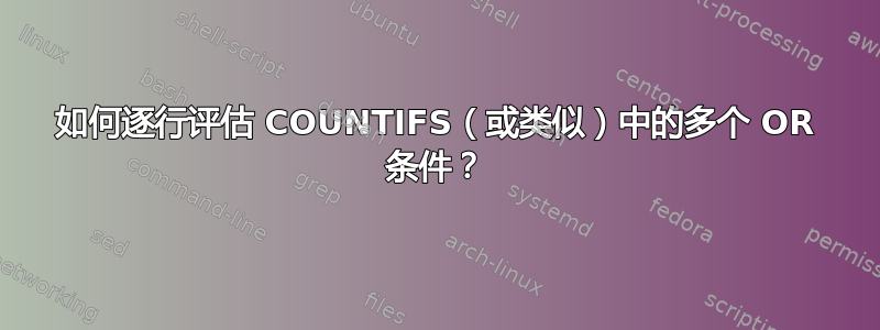 如何逐行评估 COUNTIFS（或类似）中的多个 OR 条件？