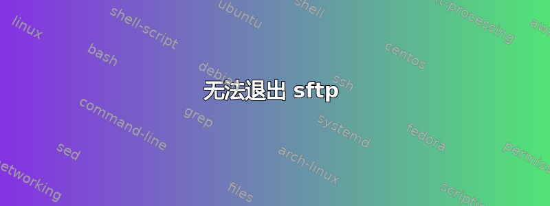 无法退出 sftp