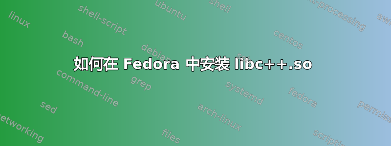 如何在 Fedora 中安装 libc++.so