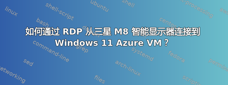 如何通过 RDP 从三星 M8 智能显示器连接到 Windows 11 Azure VM？