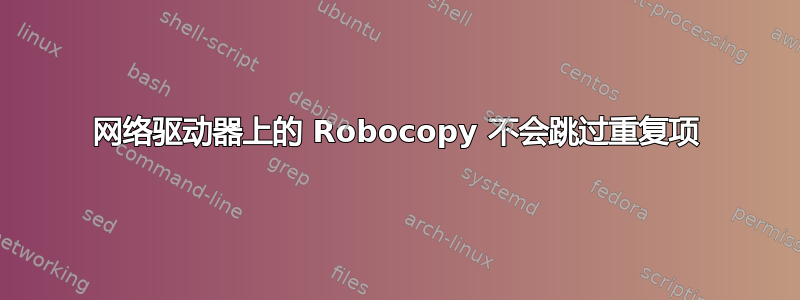 网络驱动器上的 Robocopy 不会跳过重复项