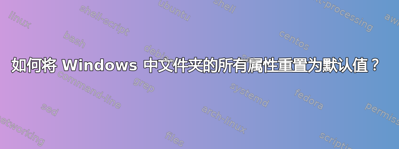 如何将 Windows 中文件夹的所有属性重置为默认值？