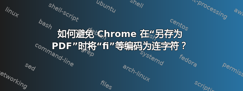 如何避免 Chrome 在“另存为 PDF”时将“fi”等编码为连字符？