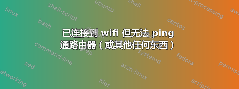 已连接到 wifi 但无法 ping 通路由器（或其他任何东西）