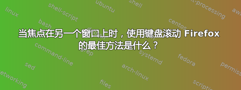 当焦点在另一个窗口上时，使用键盘滚动 Firefox 的最佳方法是什么？