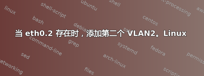 当 eth0.2 存在时，添加第二个 VLAN2。Linux