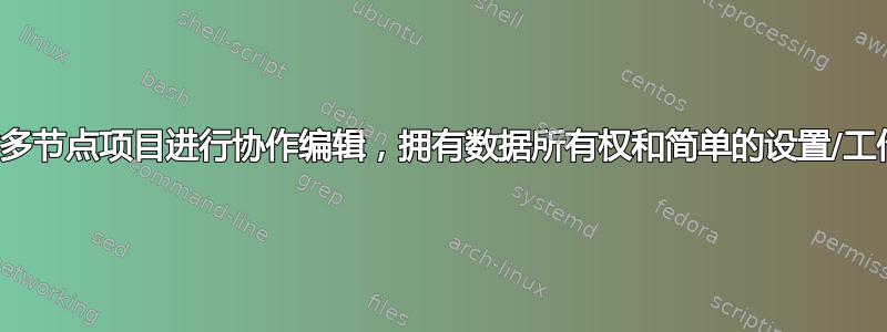 需要对多节点项目进行协作编辑，拥有数据所有权和简单的设置/工作流程