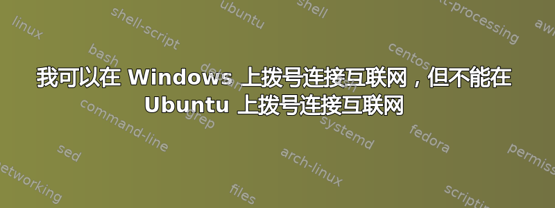 我可以在 Windows 上拨号连接互联网，但不能在 Ubuntu 上拨号连接互联网