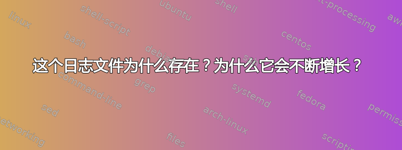 这个日志文件为什么存在？为什么它会不断增长？