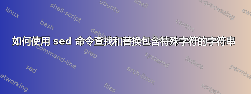 如何使用 sed 命令查找和替换包含特殊字符的字符串