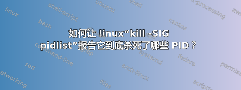 如何让 linux“kill -SIG pidlist”报告它到底杀死了哪些 PID？