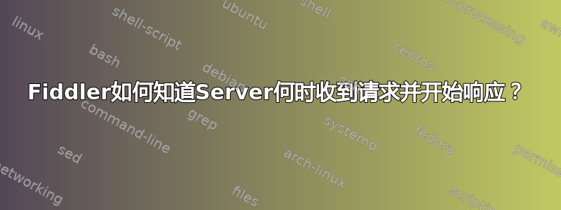 Fiddler如何知道Server何时收到请求并开始响应？