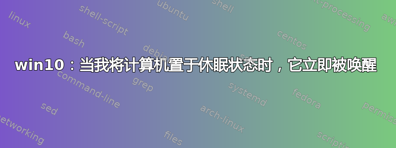 win10：当我将计算机置于休眠状态时，它立即被唤醒