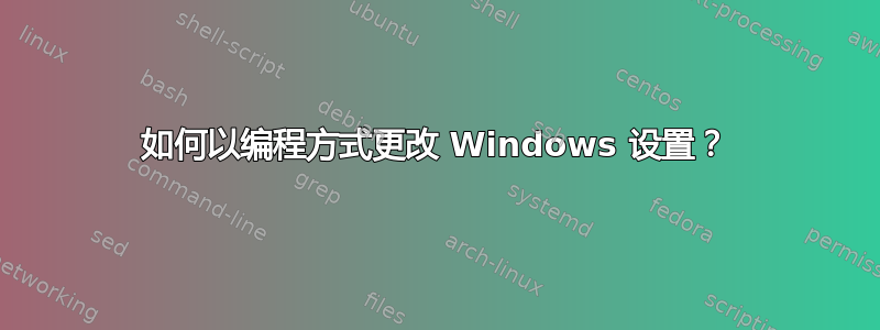 如何以编程方式更改 Windows 设置？