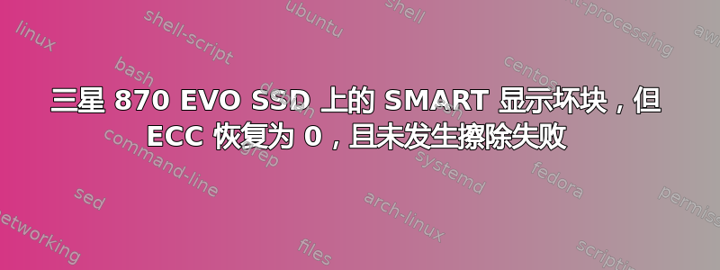 三星 870 EVO SSD 上的 SMART 显示坏块，但 ECC 恢复为 0，且未发生擦除失败