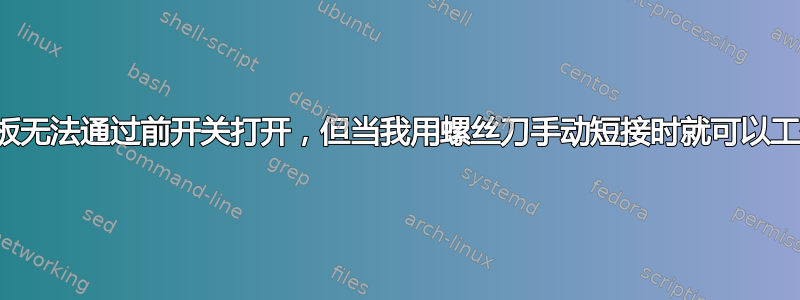 主板无法通过前开关打开，但当我用螺丝刀手动短接时就可以工作