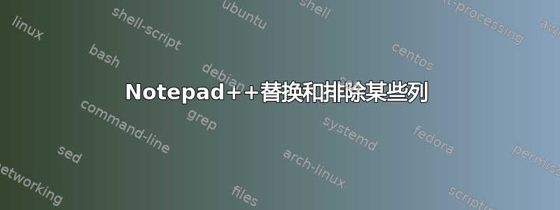 Notepad++替换和排除某些列