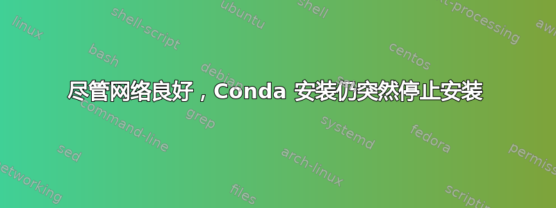 尽管网络良好，Conda 安装仍突然停止安装