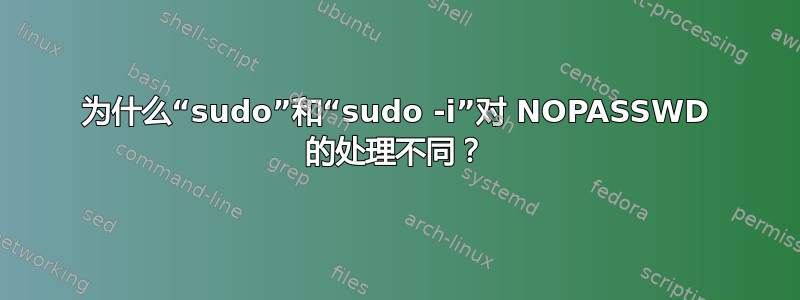 为什么“sudo”和“sudo -i”对 NOPASSWD 的处理不同？