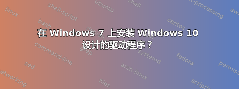 在 Windows 7 上安装 Windows 10 设计的驱动程序？