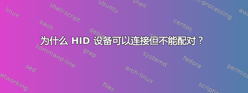 为什么 HID 设备可以连接但不能配对？