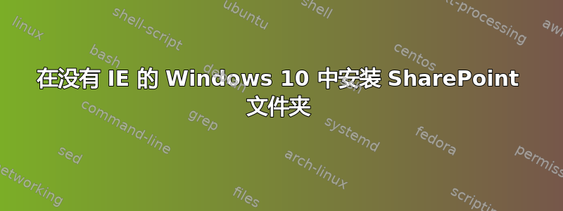 在没有 IE 的 Windows 10 中安装 SharePoint 文件夹