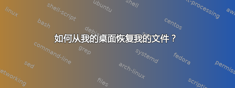 如何从我的桌面恢复我的文件？