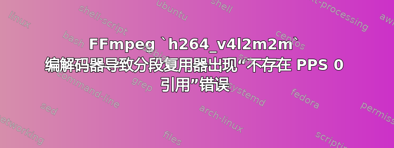 FFmpeg `h264_v4l2m2m` 编解码器导致分段复用器出现“不存在 PPS 0 引用”错误