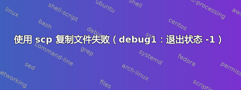 使用 scp 复制文件失败（debug1：退出状态 -1）