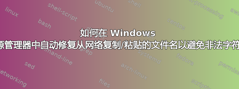 如何在 Windows 资源管理器中自动修复从网络复制/粘贴的文件名以避免非法字符？