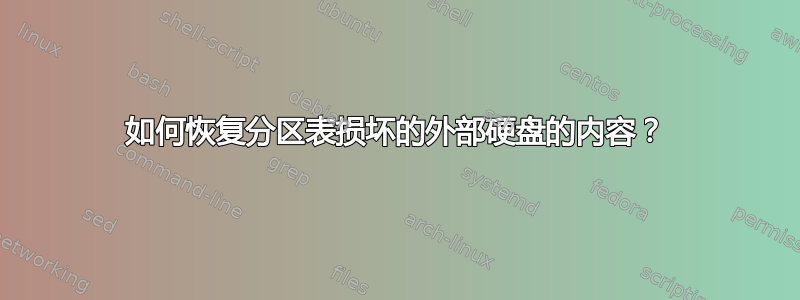 如何恢复分区表损坏的外部硬盘的内容？