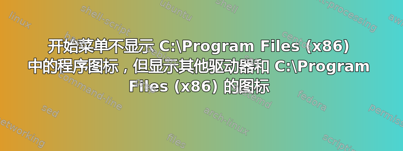 开始菜单不显示 C:\Program Files (x86) 中的程序图标，但显示其他驱动器和 C:\Program Files (x86) 的图标