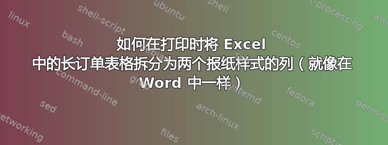 如何在打印时将 Excel 中的长订单表格拆分为两个报纸样式的列（就像在 Word 中一样）