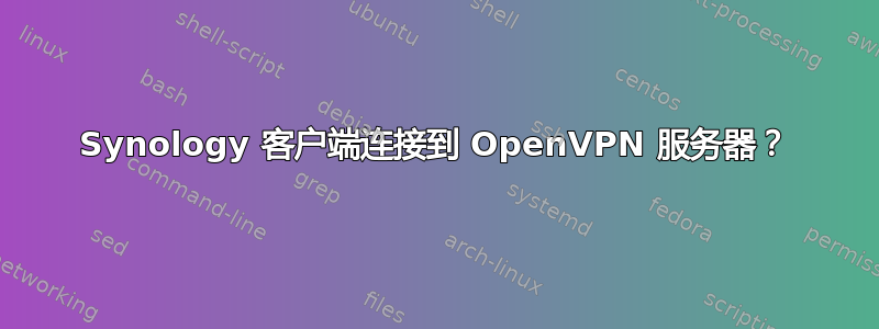 Synology 客户端连接到 OpenVPN 服务器？