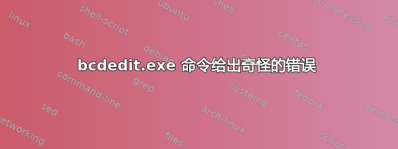 bcdedit.exe 命令给出奇怪的错误