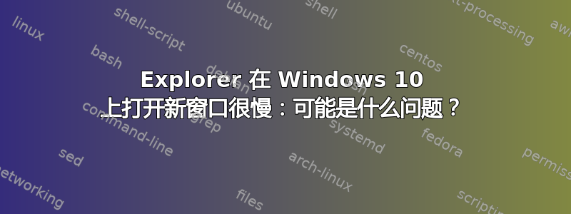 Explorer 在 Windows 10 上打开新窗口很慢：可能是什么问题？