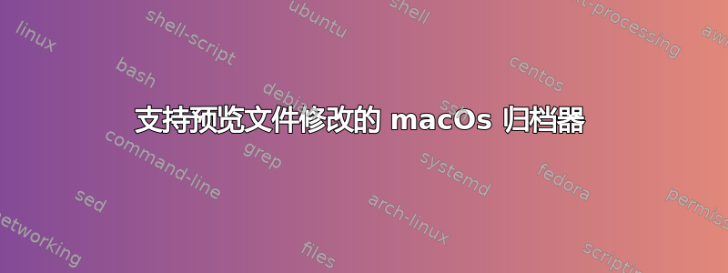 支持预览文件修改的 macOs 归档器