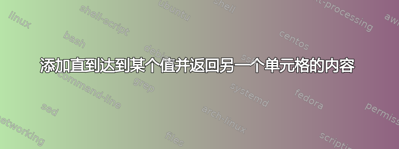 添加直到达到某个值并返回另一个单元格的内容