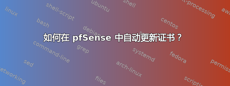 如何在 pfSense 中自动更新证书？