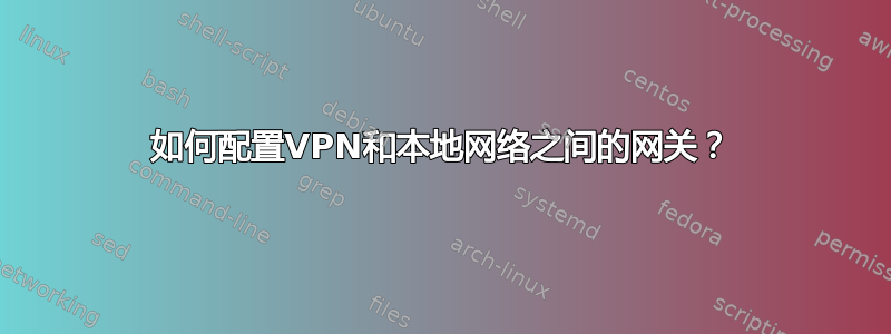 如何配置VPN和本地网络之间的网关？