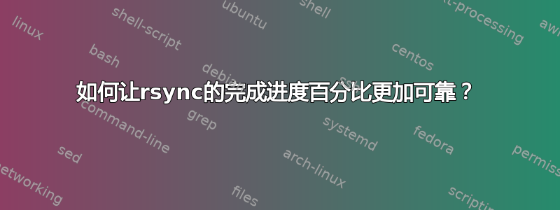 如何让rsync的完成进度百分比更加可靠？