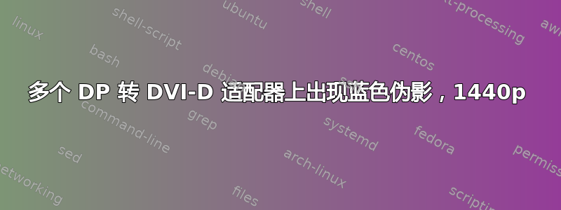 多个 DP 转 DVI-D 适配器上出现蓝色伪影，1440p