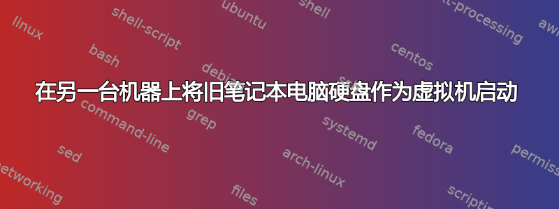 在另一台机器上将旧笔记本电脑硬盘作为虚拟机启动