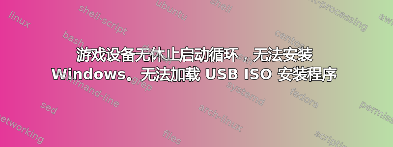 游戏设备无休止启动循环，无法安装 Windows。无法加载 USB ISO 安装程序