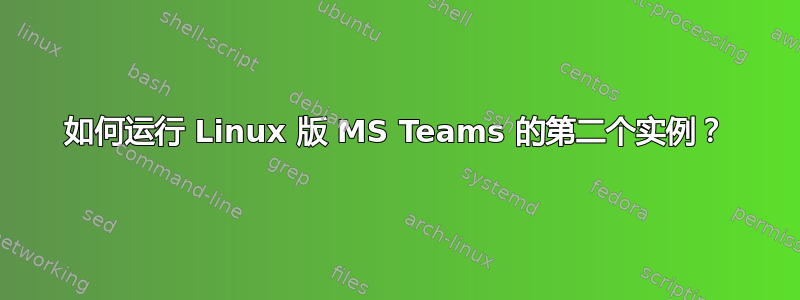 如何运行 Linux 版 MS Teams 的第二个实例？