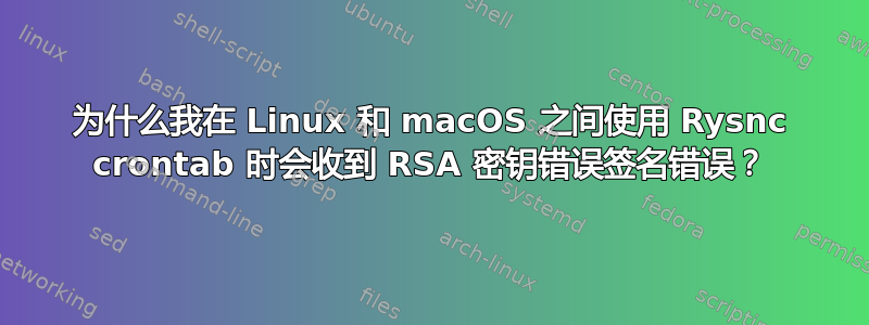 为什么我在 Linux 和 macOS 之间使用 Rysnc crontab 时会收到 RSA 密钥错误签名错误？