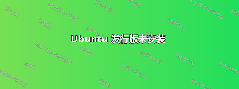 Ubuntu 发行版未安装