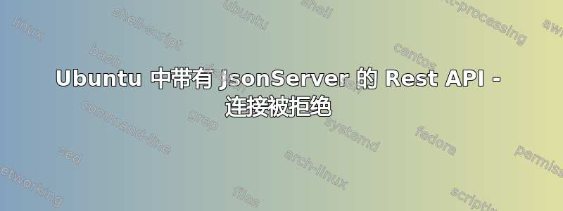 Ubuntu 中带有 JsonServer 的 Rest API - 连接被拒绝